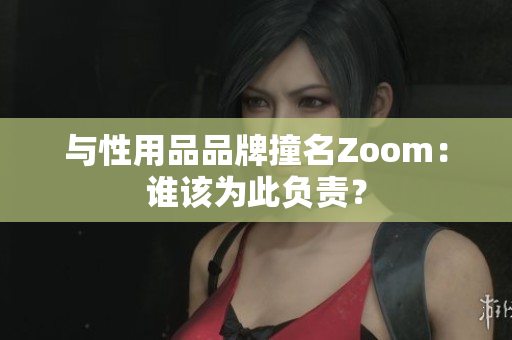 与性用品品牌撞名Zoom：谁该为此负责？