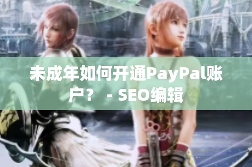 未成年如何开通PayPal账户？ - SEO编辑