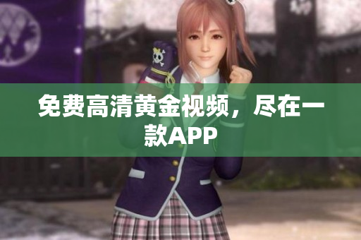 免费高清黄金视频，尽在一款APP