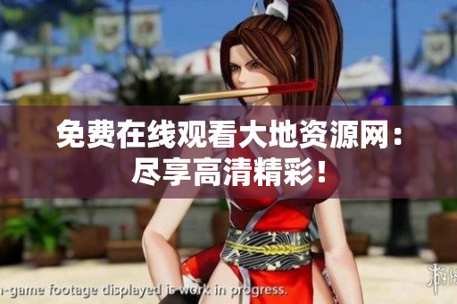 免费在线观看大地资源网：尽享高清精彩！