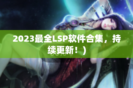 2023最全LSP软件合集，持续更新！)