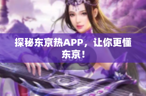 探秘东京热APP，让你更懂东京！