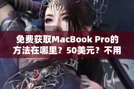 免费获取MacBook Pro的方法在哪里？50美元？不用了！