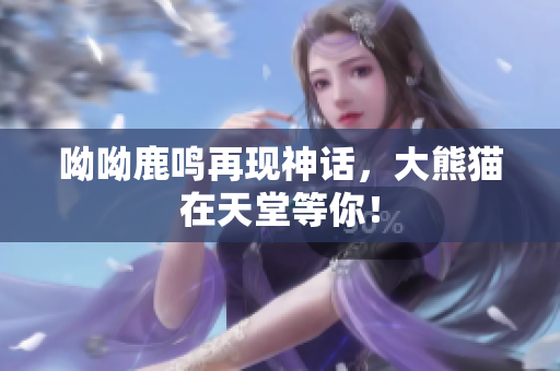 呦呦鹿鸣再现神话，大熊猫在天堂等你！