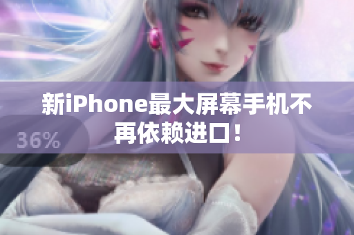 新iPhone最大屏幕手机不再依赖进口！