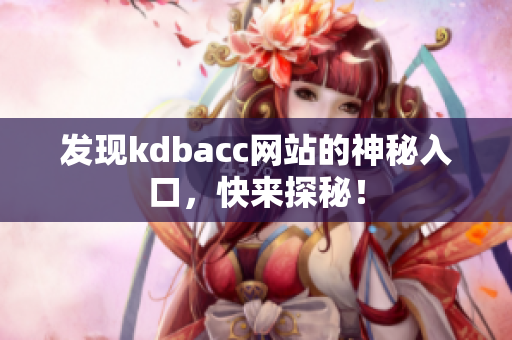 发现kdbacc网站的神秘入口，快来探秘！