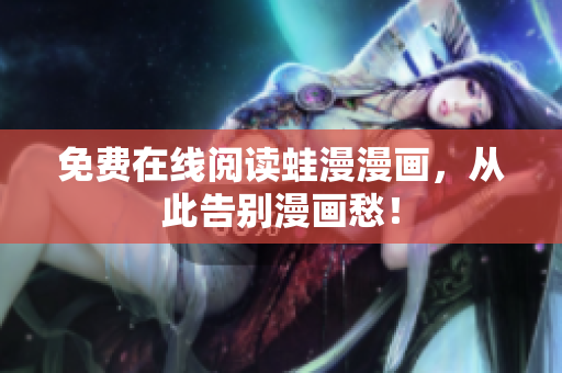 免费在线阅读蛙漫漫画，从此告别漫画愁！