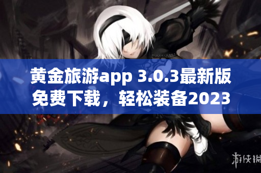黄金旅游app 3.0.3最新版免费下载，轻松装备2023旅行
