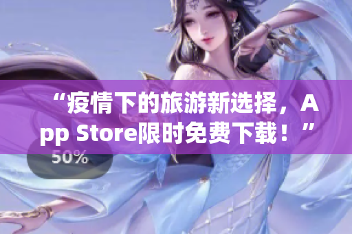“疫情下的旅游新选择，App Store限时免费下载！”