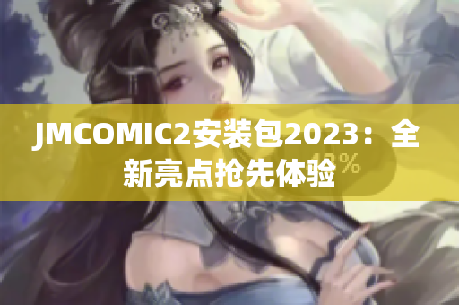 JMCOMIC2安装包2023：全新亮点抢先体验