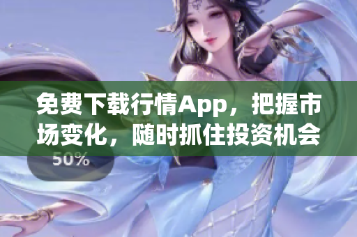 免费下载行情App，把握市场变化，随时抓住投资机会