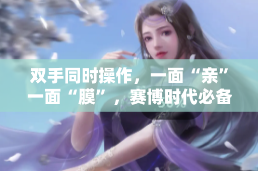 双手同时操作，一面“亲”一面“膜”，赛博时代必备技能