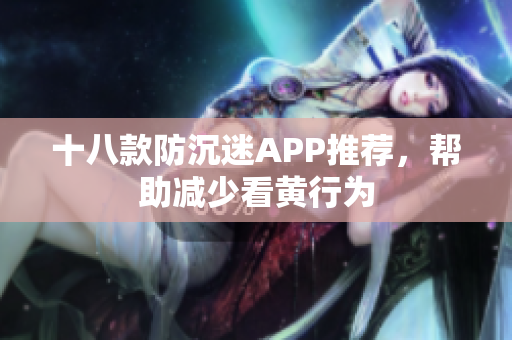 十八款防沉迷APP推荐，帮助减少看黄行为