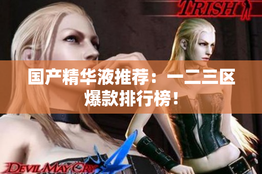 国产精华液推荐：一二三区爆款排行榜！