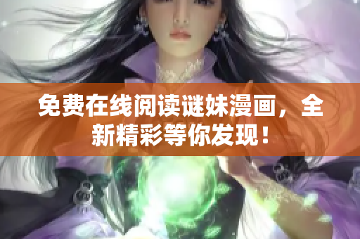 免费在线阅读谜妹漫画，全新精彩等你发现！