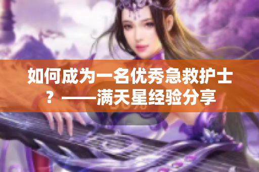 如何成为一名优秀急救护士？——满天星经验分享