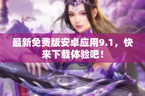 最新免费版安卓应用9.1，快来下载体验吧！