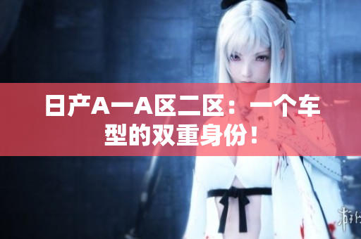 日产A一A区二区：一个车型的双重身份！