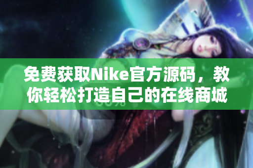 免费获取Nike官方源码，教你轻松打造自己的在线商城