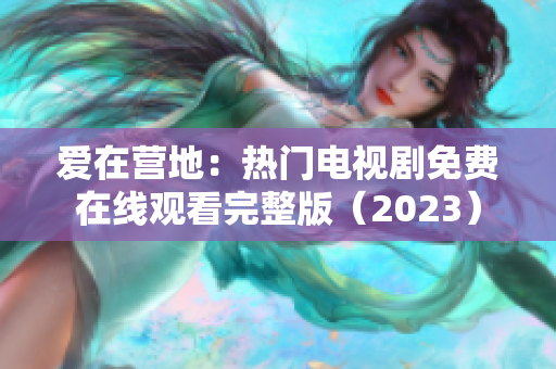 爱在营地：热门电视剧免费在线观看完整版（2023）