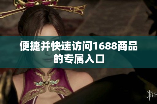 便捷并快速访问1688商品的专属入口