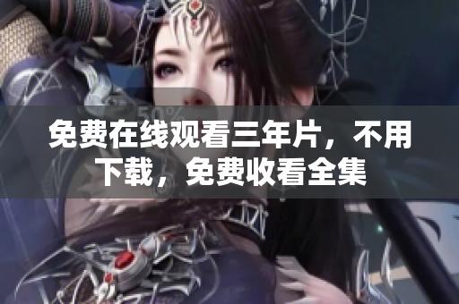 免费在线观看三年片，不用下载，免费收看全集