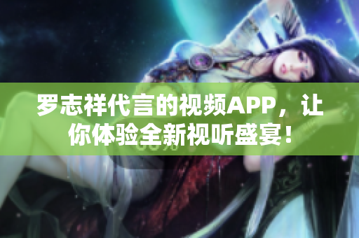 罗志祥代言的视频APP，让你体验全新视听盛宴！