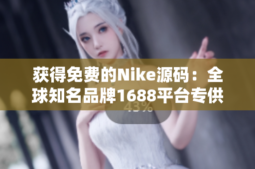获得免费的Nike源码：全球知名品牌1688平台专供