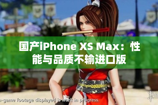国产iPhone XS Max：性能与品质不输进口版