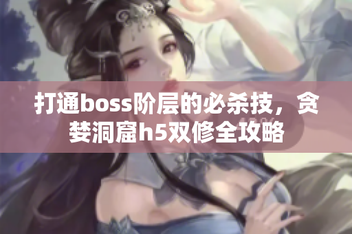 打通boss阶层的必杀技，贪婪洞窟h5双修全攻略