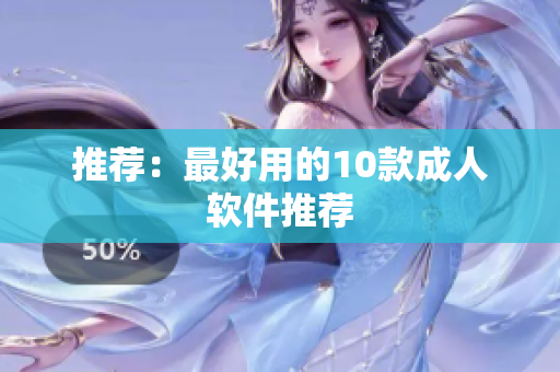 推荐：最好用的10款成人软件推荐