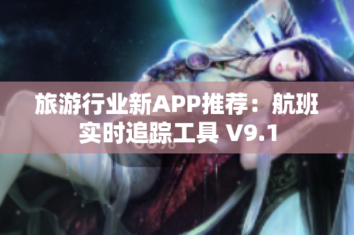 旅游行业新APP推荐：航班实时追踪工具 V9.1
