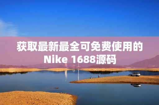 获取最新最全可免费使用的Nike 1688源码