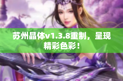 苏州晶体v1.3.8重制，呈现精彩色彩！