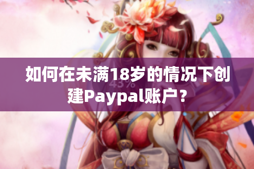 如何在未满18岁的情况下创建Paypal账户？