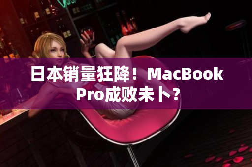 日本销量狂降！MacBook Pro成败未卜？