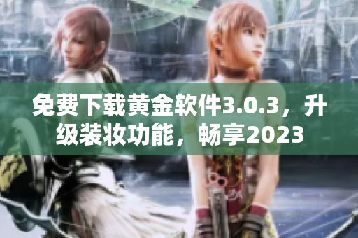 免费下载黄金软件3.0.3，升级装妆功能，畅享2023