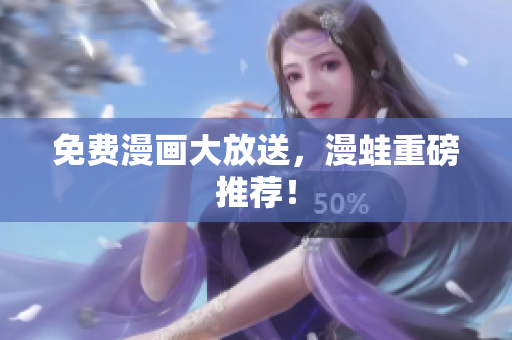 免费漫画大放送，漫蛙重磅推荐！