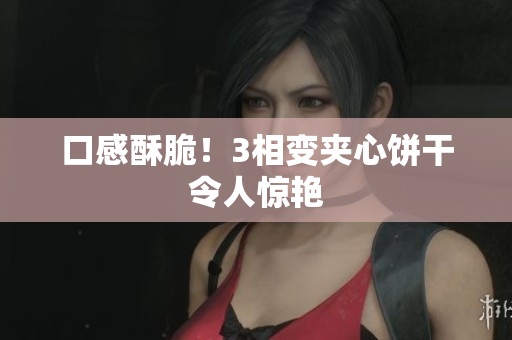 口感酥脆！3相变夹心饼干令人惊艳