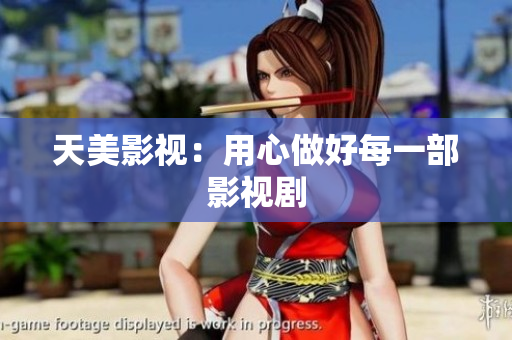 天美影视：用心做好每一部影视剧