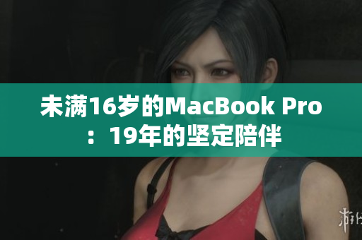 未满16岁的MacBook Pro：19年的坚定陪伴