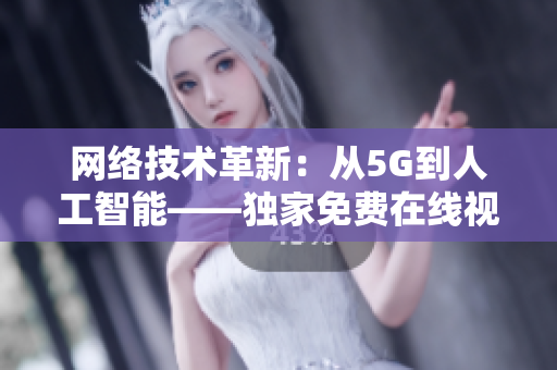 网络技术革新：从5G到人工智能——独家免费在线视频