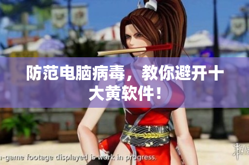 防范电脑病毒，教你避开十大黄软件！