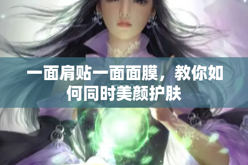 一面肩贴一面面膜，教你如何同时美颜护肤