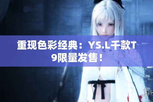 重现色彩经典：YS.L千款T9限量发售！