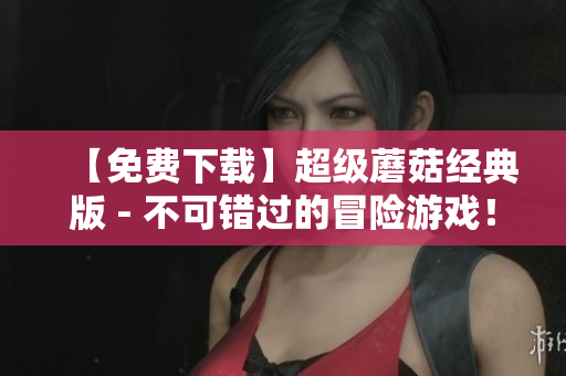 【免费下载】超级蘑菇经典版 - 不可错过的冒险游戏！