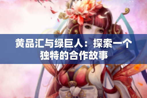 黄品汇与绿巨人：探索一个独特的合作故事