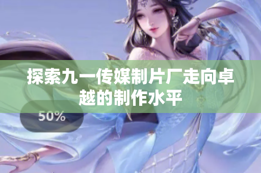 探索九一传媒制片厂走向卓越的制作水平