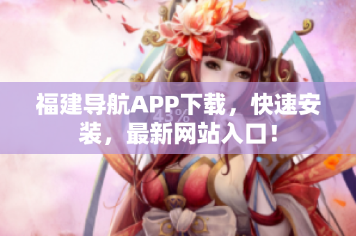 福建导航APP下载，快速安装，最新网站入口！