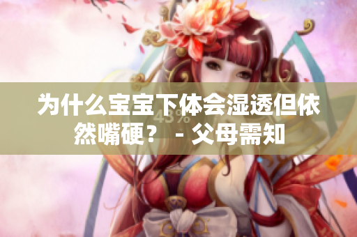 为什么宝宝下体会湿透但依然嘴硬？ - 父母需知